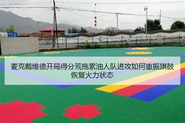 麦克戴维德开局得分荒拖累油人队进攻如何重振旗鼓恢复火力状态